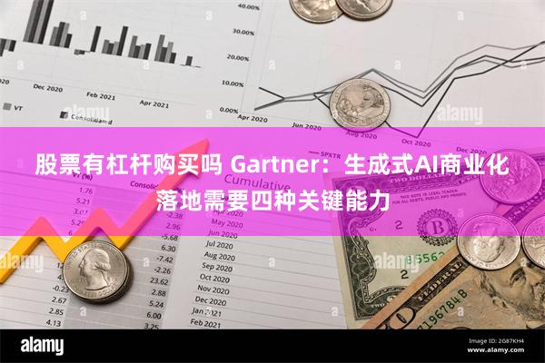 股票有杠杆购买吗 Gartner：生成式AI商业化落地需要四种关键能力