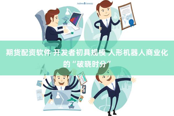 期货配资软件 开发者初具规模 人形机器人商业化的“破晓时分”