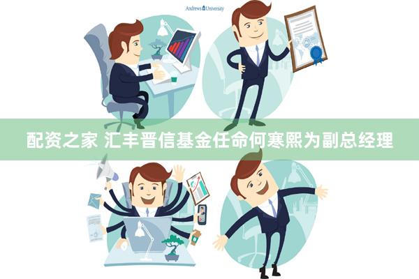 配资之家 汇丰晋信基金任命何寒熙为副总经理