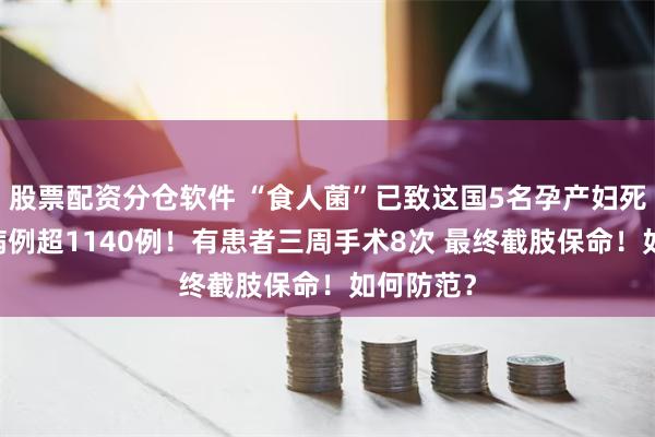 股票配资分仓软件 “食人菌”已致这国5名孕产妇死亡 感染病例超1140例！有患者三周手术8次 最终截肢保命！如何防范？