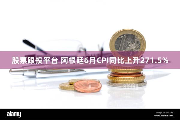 股票跟投平台 阿根廷6月CPI同比上升271.5%