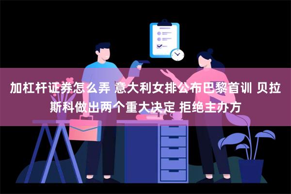 加杠杆证券怎么弄 意大利女排公布巴黎首训 贝拉斯科做出两个重大决定 拒绝主办方