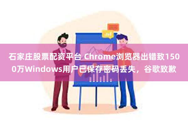 石家庄股票配资平台 Chrome浏览器出错致1500万Windows用户已保存密码丢失，谷歌致歉