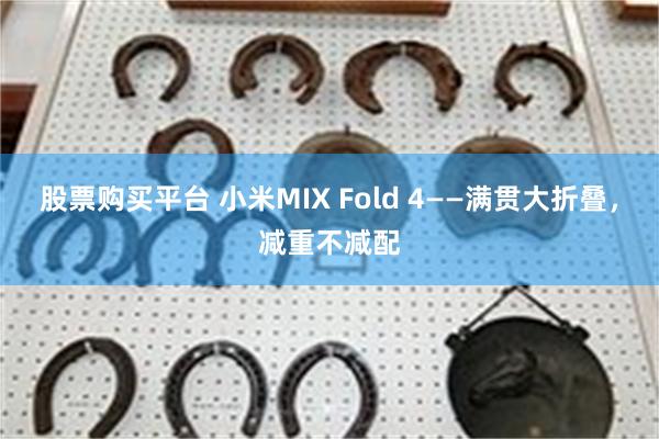 股票购买平台 小米MIX Fold 4——满贯大折叠，减重不减配