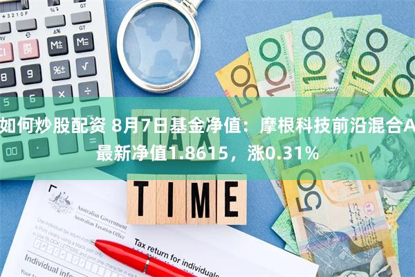 如何炒股配资 8月7日基金净值：摩根科技前沿混合A最新净值1