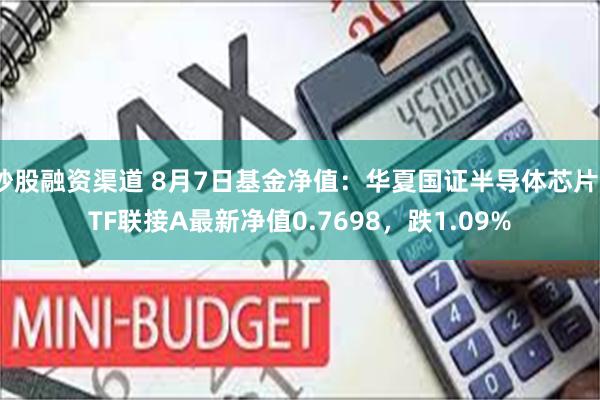 炒股融资渠道 8月7日基金净值：华夏国证半导体芯片ETF联接A最新净值0.7698，跌1.09%