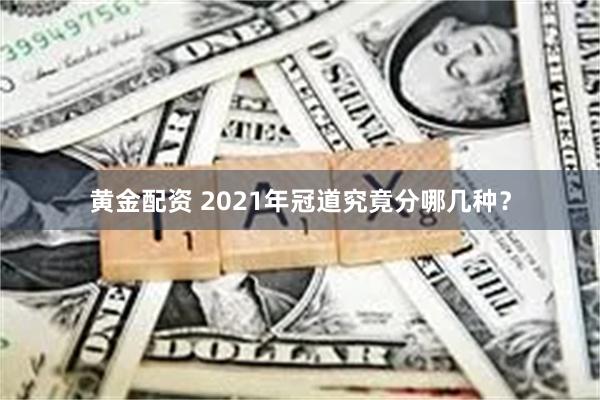 黄金配资 2021年冠道究竟分哪几种？