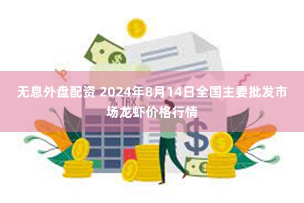 无息外盘配资 2024年8月14日全国主要批发市场龙虾价格行