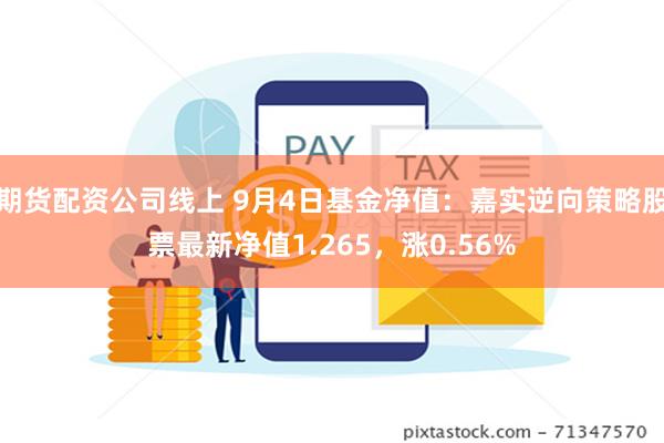 期货配资公司线上 9月4日基金净值：嘉实逆向策略股票最新净值1.265，涨0.56%