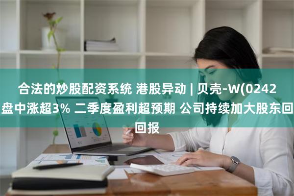 合法的炒股配资系统 港股异动 | 贝壳-W(02423)盘中