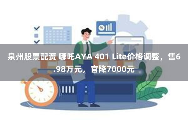 泉州股票配资 哪吒AYA 401 Lite价格调整，售6.98万元，官降7000元