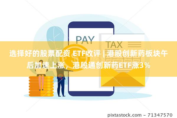 选择好的股票配资 ETF收评 | 港股创新药板块午后加速上涨