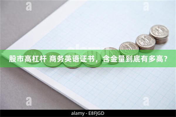 股市高杠杆 商务英语证书，含金量到底有多高？