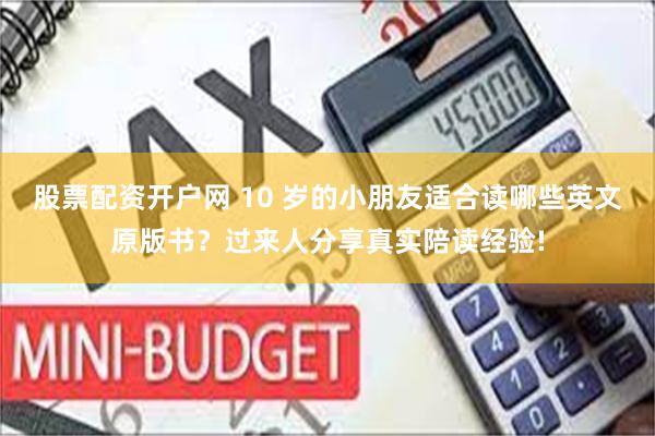 股票配资开户网 10 岁的小朋友适合读哪些英文原版书？过来人