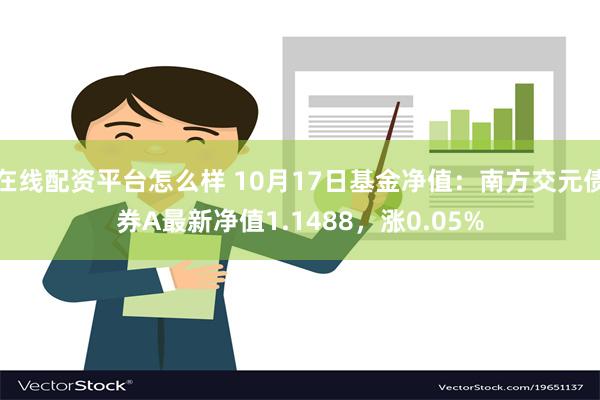 在线配资平台怎么样 10月17日基金净值：南方交元债券A最新