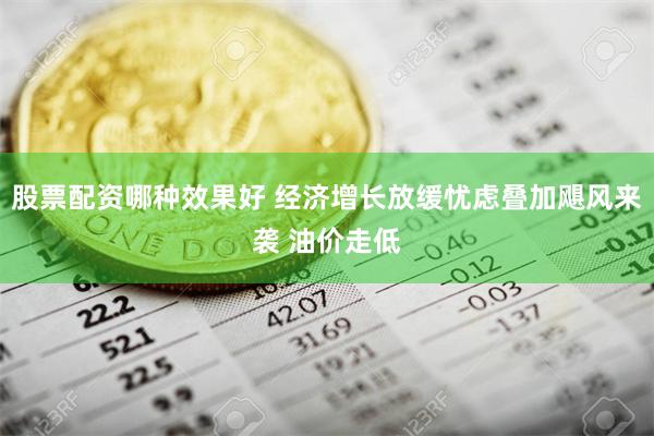 股票配资哪种效果好 经济增长放缓忧虑叠加飓风来袭 油价走低