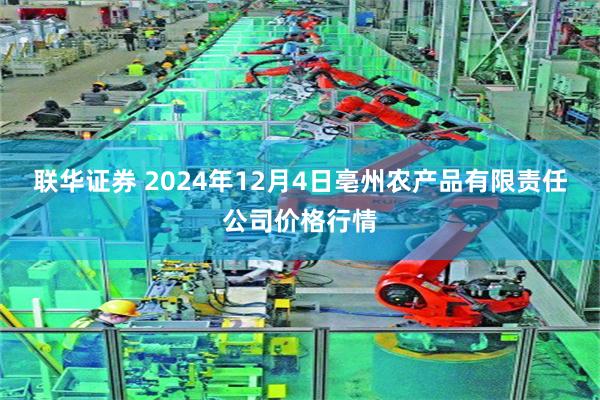 联华证券 2024年12月4日亳州农产品有限责任公司价格行情