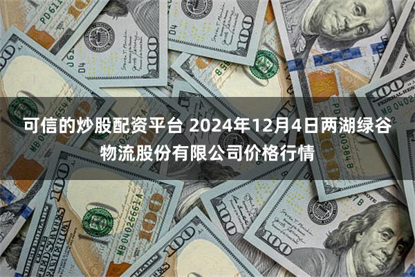 可信的炒股配资平台 2024年12月4日两湖绿谷物流股份有限公司价格行情