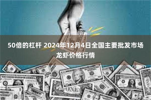 50倍的杠杆 2024年12月4日全国主要批发市场龙虾价格行情