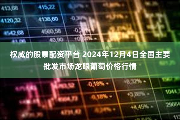 权威的股票配资平台 2024年12月4日全国主要批发市场龙眼葡萄价格行情