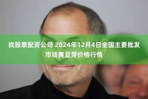 找股票配资公司 2024年12月4日全国主要批发市场黄豆芽价格行情