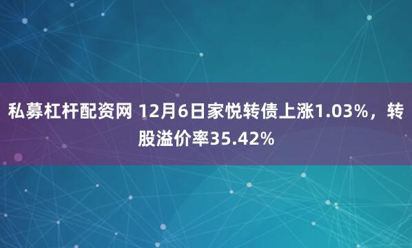 私募杠杆配资网 12月6日家悦转债上涨1.03%，转股溢价率35.42%