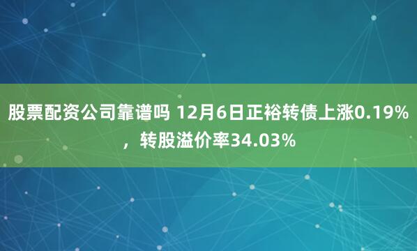 股票配资公司靠谱吗 12月6日正裕转债上涨0.19%，转股溢价率34.03%