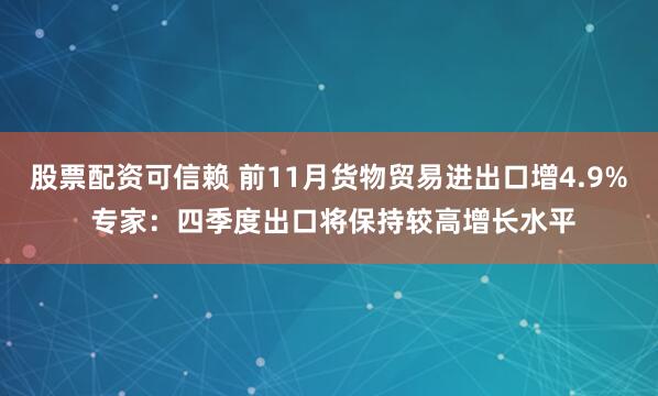 股票配资可信赖 前11月货物贸易进出口增4.9% 专家：四季度出口将保持较高增长水平