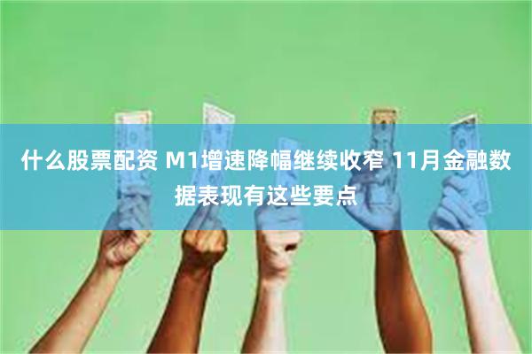 什么股票配资 M1增速降幅继续收窄 11月金融数据表现有这些要点