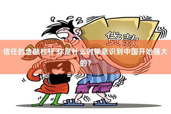 信任的金融杠杆 你是什么时候意识到中国开始强大的？