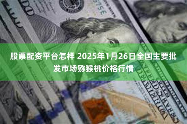 股票配资平台怎样 2025年1月26日全国主要批发市场猕猴桃价格行情