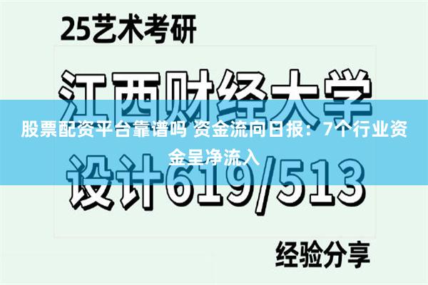 股票配资平台靠谱吗 资金流向日报：7个行业资金呈净流入