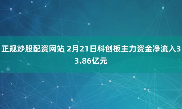 正规炒股配资网站 2月21日科创板主力资金净流入33.86亿元