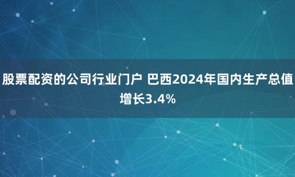 股票配资的公司行业门户 巴西2024年国内生产总值增长3.4%