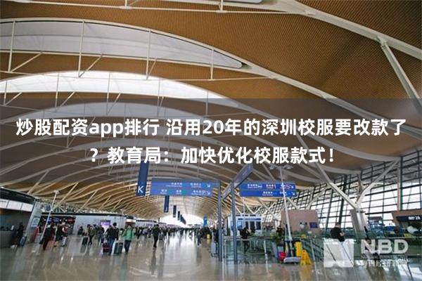 炒股配资app排行 沿用20年的深圳校服要改款了？教育局：加快优化校服款式！